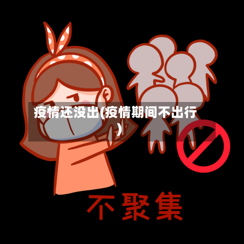 疫情还没出(疫情期间不出行)-第2张图片