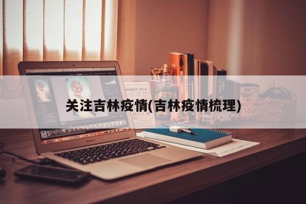 关注吉林疫情(吉林疫情梳理)