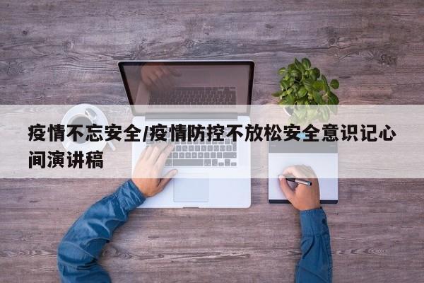 疫情不忘安全/疫情防控不放松安全意识记心间演讲稿