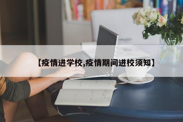 【疫情进学校,疫情期间进校须知】