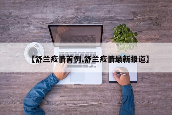 【舒兰疫情首例,舒兰疫情最新报道】