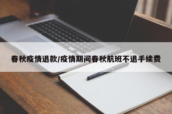 春秋疫情退款/疫情期间春秋航班不退手续费