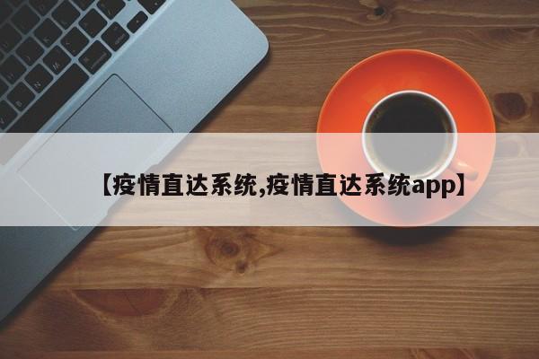 【疫情直达系统,疫情直达系统app】