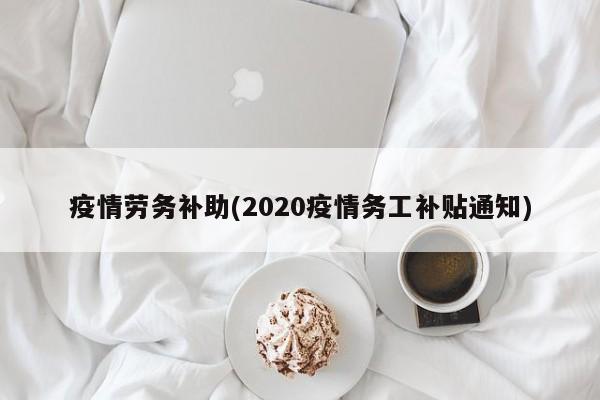 疫情劳务补助(2020疫情务工补贴通知)