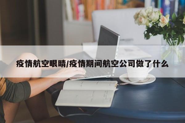 疫情航空眼睛/疫情期间航空公司做了什么