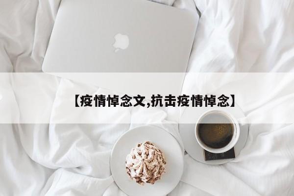 【疫情悼念文,抗击疫情悼念】