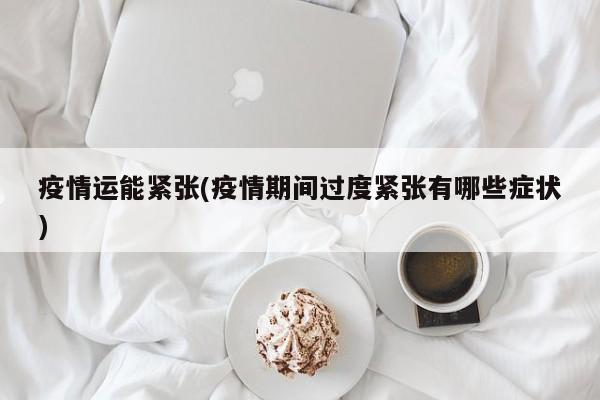 疫情运能紧张(疫情期间过度紧张有哪些症状)