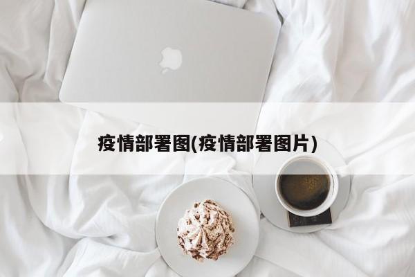 疫情部署图(疫情部署图片)