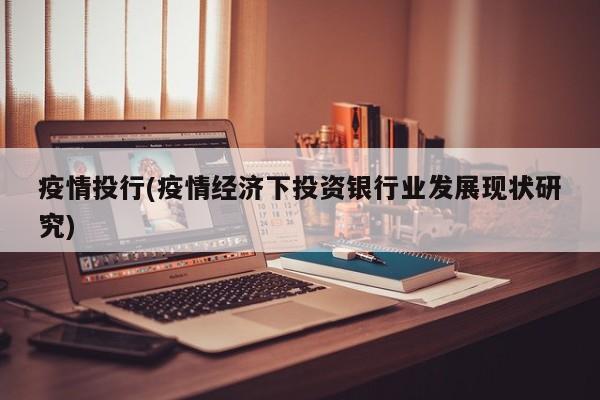 疫情投行(疫情经济下投资银行业发展现状研究)