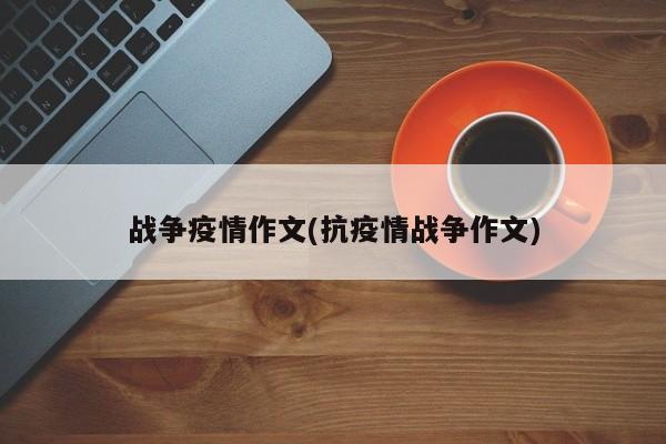 战争疫情作文(抗疫情战争作文)