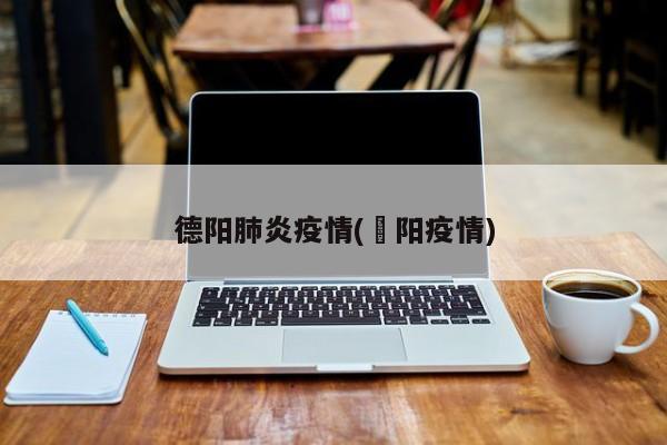 德阳肺炎疫情(徳阳疫情)