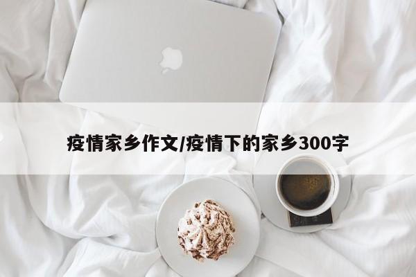 疫情家乡作文/疫情下的家乡300字