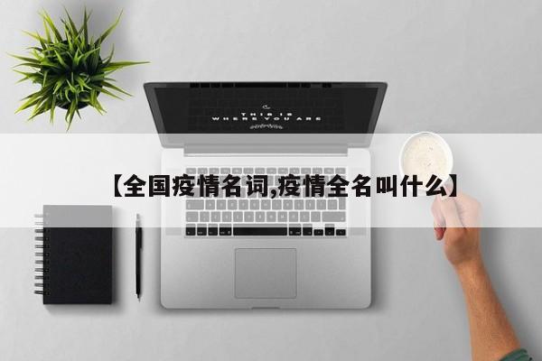 【全国疫情名词,疫情全名叫什么】