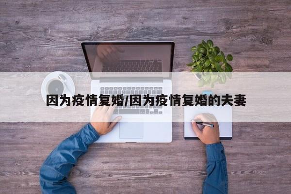 因为疫情复婚/因为疫情复婚的夫妻
