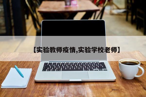 【实验教师疫情,实验学校老师】