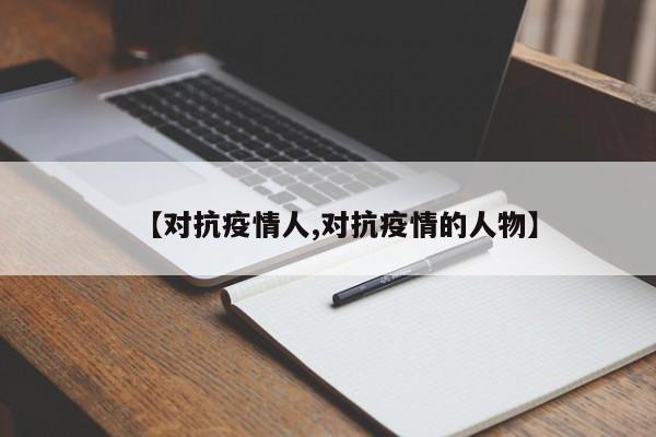 【对抗疫情人,对抗疫情的人物】