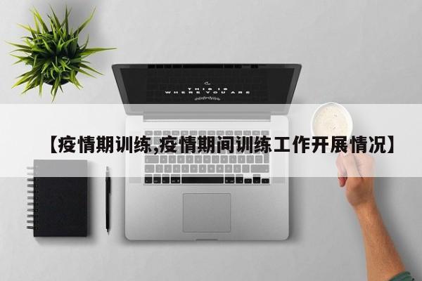 【疫情期训练,疫情期间训练工作开展情况】