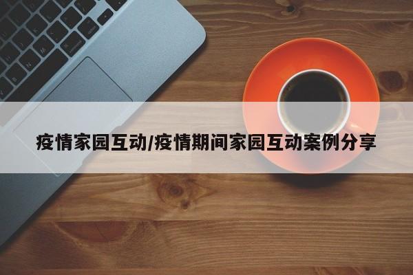 疫情家园互动/疫情期间家园互动案例分享