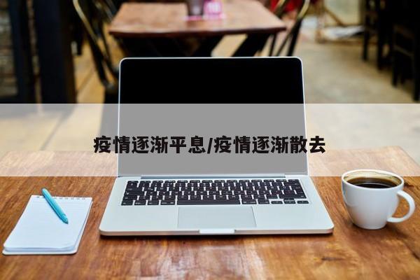 疫情逐渐平息/疫情逐渐散去