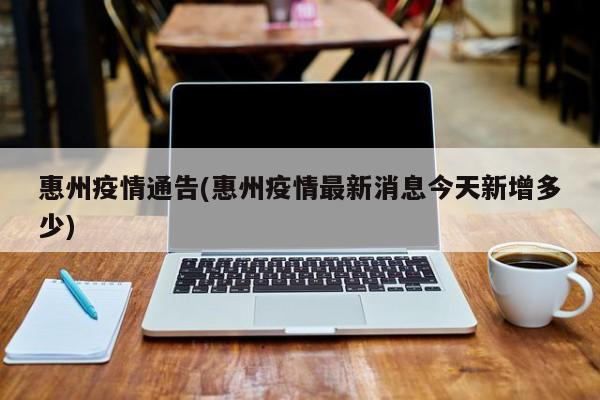 惠州疫情通告(惠州疫情最新消息今天新增多少)