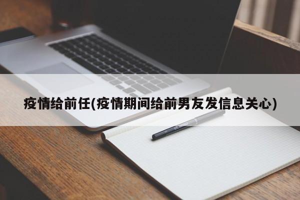 疫情给前任(疫情期间给前男友发信息关心)