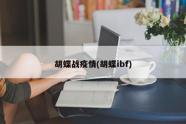 胡蝶战疫情(胡蝶ibf)