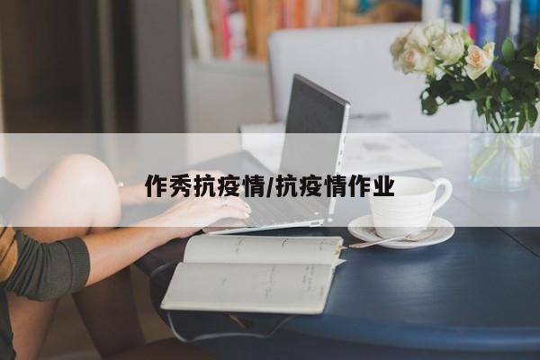 作秀抗疫情/抗疫情作业