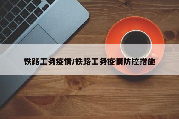 铁路工务疫情/铁路工务疫情防控措施