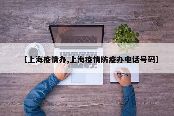 【上海疫情办,上海疫情防疫办电话号码】