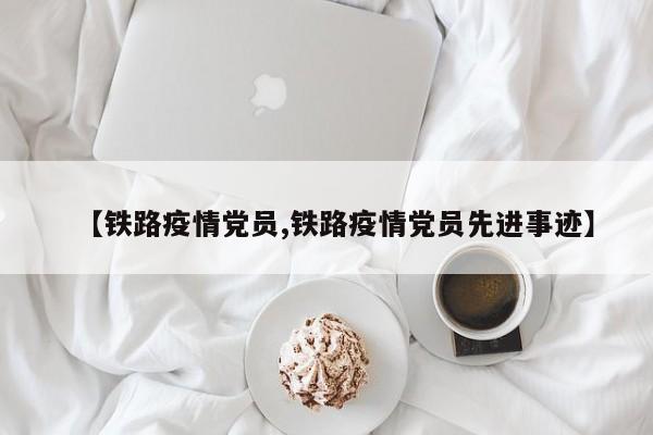 【铁路疫情党员,铁路疫情党员先进事迹】