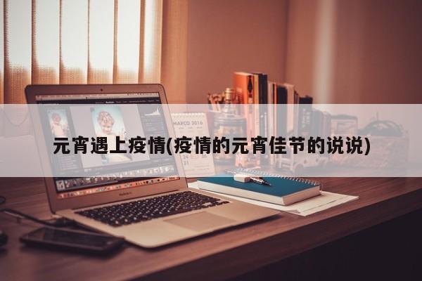元宵遇上疫情(疫情的元宵佳节的说说)