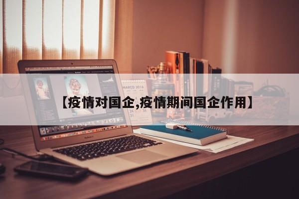 【疫情对国企,疫情期间国企作用】