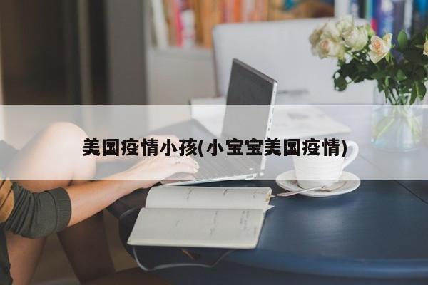 美国疫情小孩(小宝宝美国疫情)