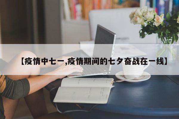 【疫情中七一,疫情期间的七夕奋战在一线】