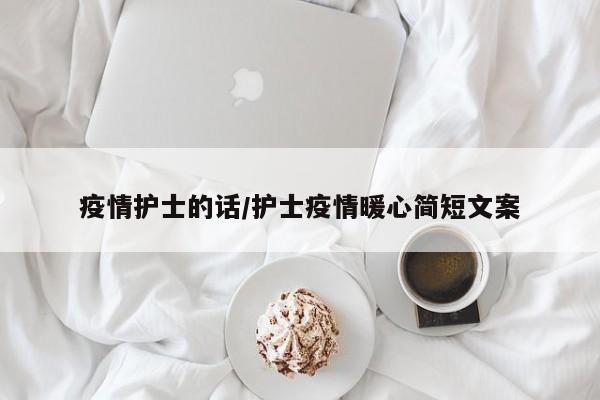 疫情护士的话/护士疫情暖心简短文案
