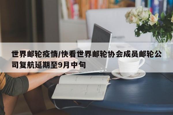 世界邮轮疫情/快看世界邮轮协会成员邮轮公司复航延期至9月中旬
