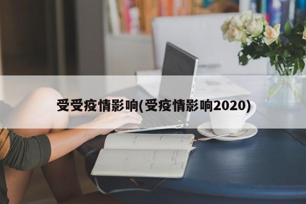 受受疫情影响(受疫情影响2020)