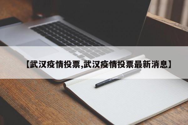 【武汉疫情投票,武汉疫情投票最新消息】