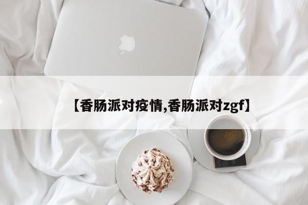【香肠派对疫情,香肠派对zgf】