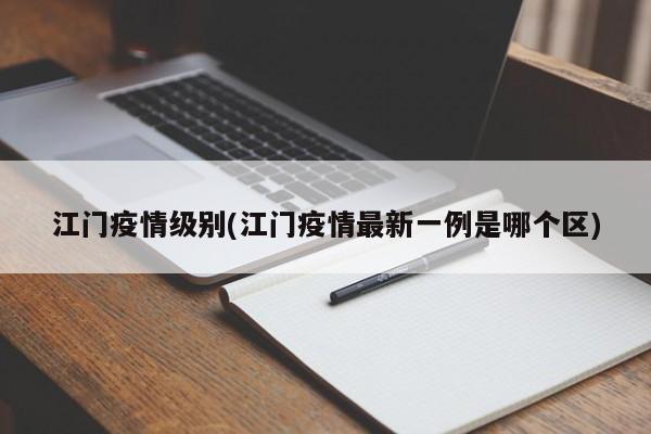 江门疫情级别(江门疫情最新一例是哪个区)