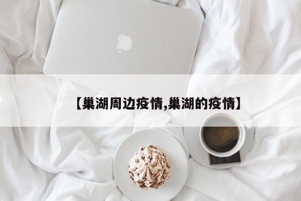 【巢湖周边疫情,巢湖的疫情】