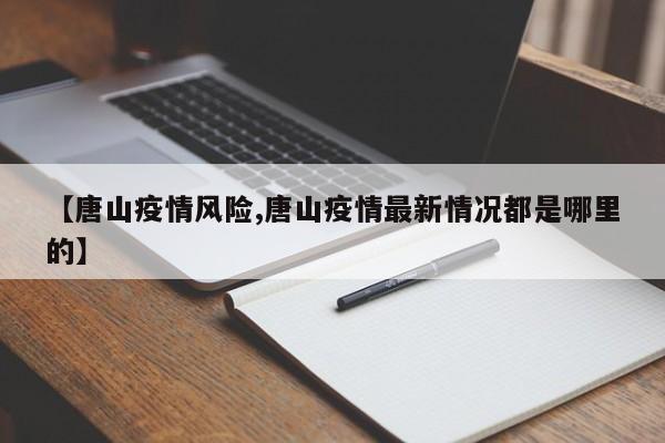 【唐山疫情风险,唐山疫情最新情况都是哪里的】