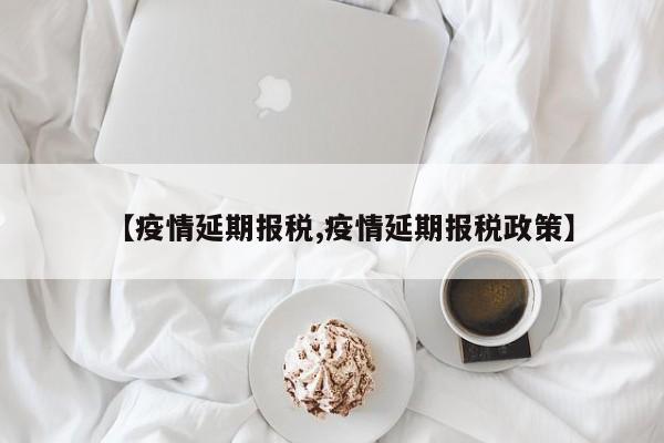 【疫情延期报税,疫情延期报税政策】